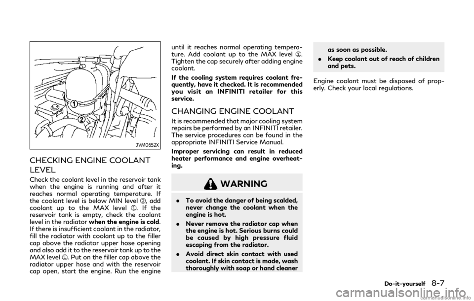 INFINITI Q60 COUPE 2019 Repair Manual JVM0652X
CHECKING ENGINE COOLANT
LEVEL
Check the coolant level in the reservoir tank
when the engine is running and after it
reaches normal operating temperature. If
the coolant level is below MIN lev INFINITI Q60 COUPE 2019 Repair Manual JVM0652X
CHECKING ENGINE COOLANT
LEVEL
Check the coolant level in the reservoir tank
when the engine is running and after it
reaches normal operating temperature. If
the coolant level is below MIN lev