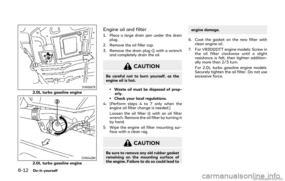 INFINITI Q60 COUPE 2019 Repair Manual 8-12Do-it-yourself
JVM0667X
2.0L turbo gasoline engine
JVM0428X
2.0L turbo gasoline engine
Engine oil and filter
1. Place a large drain pan under the drainplug.
2. Remove the oil filler cap.
3. Remove INFINITI Q60 COUPE 2019 Repair Manual 8-12Do-it-yourself
JVM0667X
2.0L turbo gasoline engine
JVM0428X
2.0L turbo gasoline engine
Engine oil and filter
1. Place a large drain pan under the drainplug.
2. Remove the oil filler cap.
3. Remove