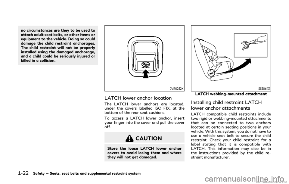 INFINITI Q60 COUPE 2019 Service Manual 1-22Safety — Seats, seat belts and supplemental restraint system
no circumstances are they to be used to
attach adult seat belts, or other items or
equipment to the vehicle. Doing so could
damage th