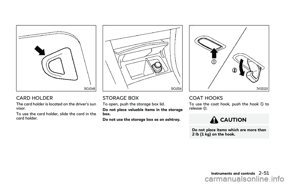 INFINITI Q60 COUPE 2020  Owners Manual SIC4348
CARD HOLDER
The card holder is located on the driver’s sun
visor.
To use the card holder, slide the card in the
card holder.
SIC4316
STORAGE BOX
To open, push the storage box lid.
Do not pla