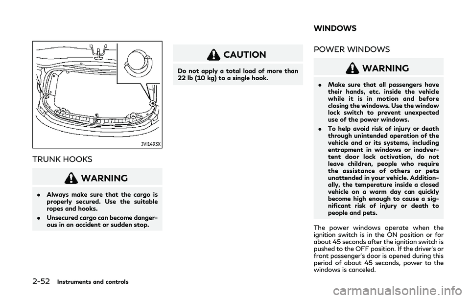 INFINITI Q60 COUPE 2020 Owners Guide 2-52Instruments and controls
JVI1493X
TRUNK HOOKS
WARNING
.Always make sure that the cargo is
properly secured. Use the suitable
ropes and hooks.
. Unsecured cargo can become danger-
ous in an acciden