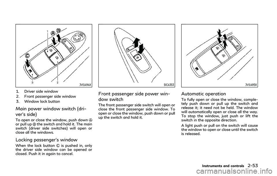 INFINITI Q60 COUPE 2020 Owners Guide JVI1494X
1. Driver side window
2. Front passenger side window
3. Window lock button
Main power window switch (dri-
ver’s side)
To open or close the window, push downor pull upthe switch and hold it.