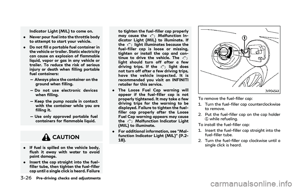 INFINITI Q60 COUPE 2020  Owners Manual 3-26Pre-driving checks and adjustments
Indicator Light (MIL) to come on.
. Never pour fuel into the throttle body
to attempt to start your vehicle.
. Do not fill a portable fuel container in
the vehic