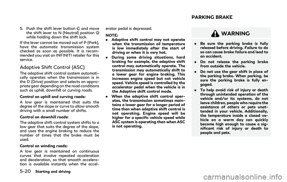 INFINITI Q60 COUPE 2020  Owners Manual 5-20Starting and driving
5. Push the shift lever buttonand move
the shift lever to N (Neutral) position
while holding down the shift lock.
If the lever cannot be moved out of P (Park),
have the automa