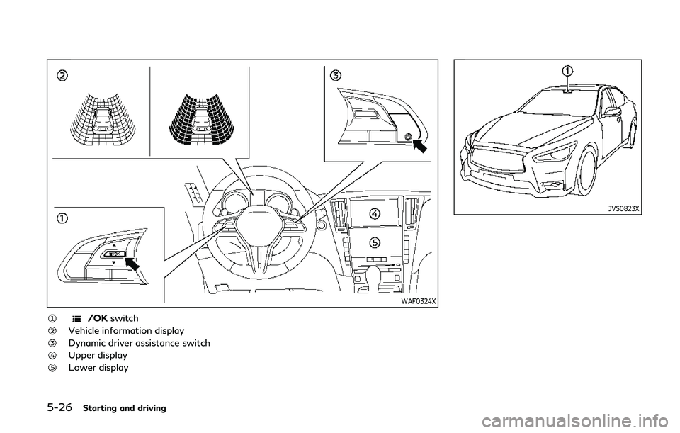 INFINITI Q60 COUPE 2020 Manual Online 5-26Starting and driving
WAF0324X
/OKswitch
Vehicle information display
Dynamic driver assistance switch
Upper display
Lower display
JVS0823X INFINITI Q60 COUPE 2020 Manual Online 5-26Starting and driving
WAF0324X
/OKswitch
Vehicle information display
Dynamic driver assistance switch
Upper display
Lower display
JVS0823X