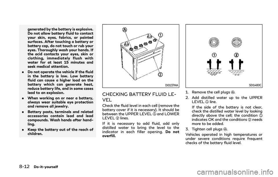 INFINITI Q60 COUPE 2020  Owners Manual 8-12Do-it-yourself
generated by the battery is explosive.
Do not allow battery fluid to contact
your skin, eyes, fabrics, or painted
surfaces. After touching a battery or
battery cap, do not touch or 