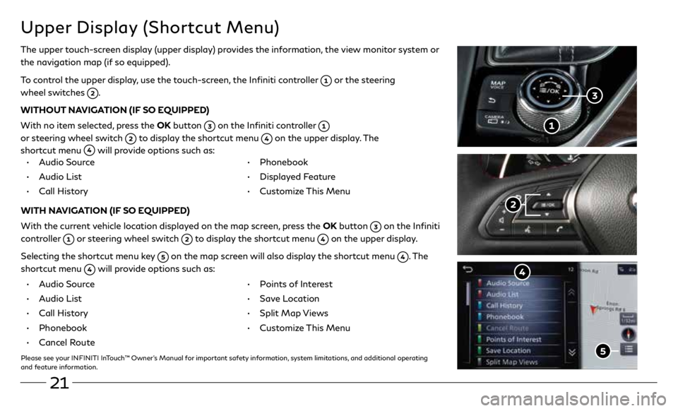 INFINITI Q60 COUPE 2020 Quick Reference Guide 21
Upper Display (Shortcut Menu)
The upper touch-screen display (upper display) provides the information, the view monitor system or
the navigation map (if so equipped).
To control the upper display, INFINITI Q60 COUPE 2020 Quick Reference Guide 21
Upper Display (Shortcut Menu)
The upper touch-screen display (upper display) provides the information, the view monitor system or
the navigation map (if so equipped).
To control the upper display,