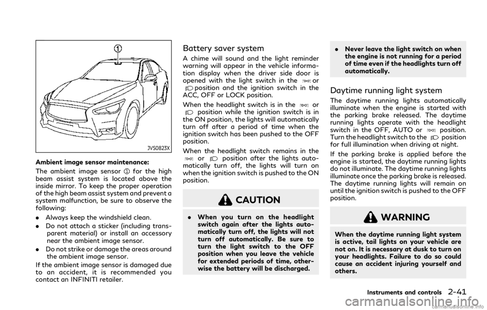 INFINITI Q60 COUPE 2021  Owners Manual JVS0823X
Ambient image sensor maintenance:
The ambient image sensor
for the high
beam assist system is located above the
inside mirror. To keep the proper operation
of the high beam assist system and 