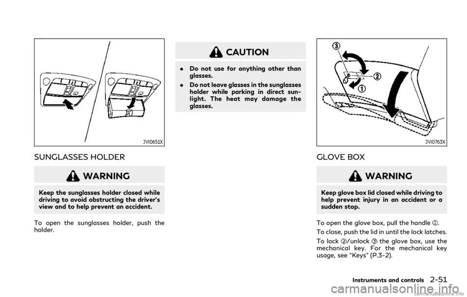 INFINITI Q60 COUPE 2021 Owners Manual JVI0651X
SUNGLASSES HOLDER
WARNING
Keep the sunglasses holder closed while
driving to avoid obstructing the driver’s
view and to help prevent an accident.
To open the sunglasses holder, push the
hol INFINITI Q60 COUPE 2021 Owners Manual JVI0651X
SUNGLASSES HOLDER
WARNING
Keep the sunglasses holder closed while
driving to avoid obstructing the driver’s
view and to help prevent an accident.
To open the sunglasses holder, push the
hol