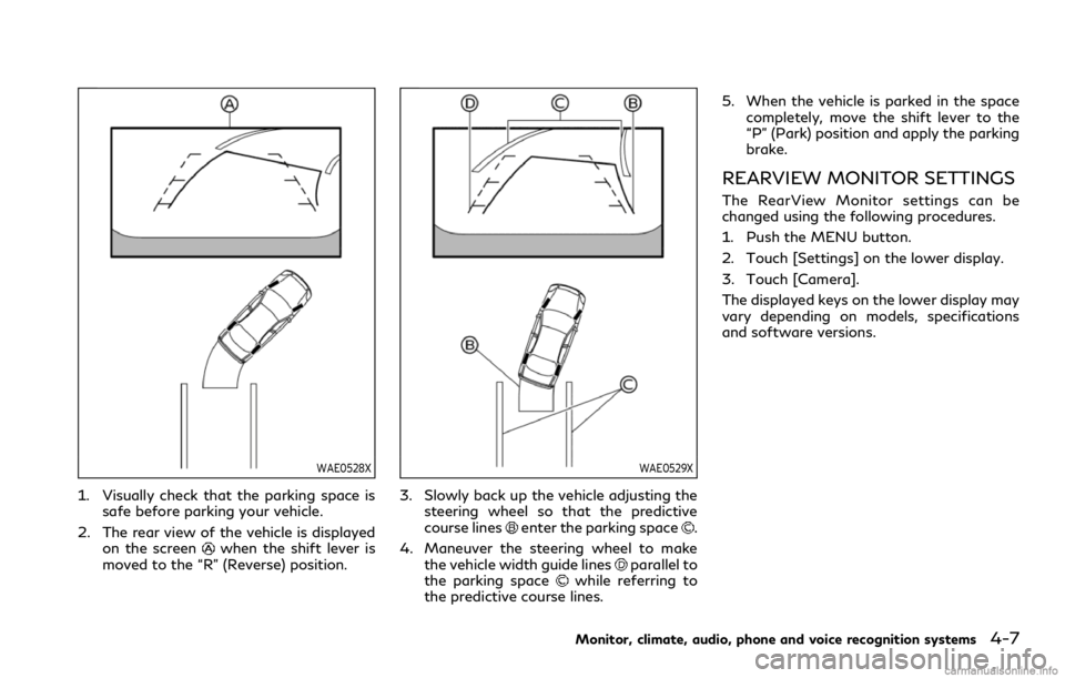 INFINITI Q60 COUPE 2021 Owners Manual WAE0528X
1. Visually check that the parking space is
safe before parking your vehicle.
2. The rear view of the vehicle is displayed
on the screen
when the shift lever is
moved to the “R” (Reverse) INFINITI Q60 COUPE 2021 Owners Manual WAE0528X
1. Visually check that the parking space is
safe before parking your vehicle.
2. The rear view of the vehicle is displayed
on the screen
when the shift lever is
moved to the “R” (Reverse)
