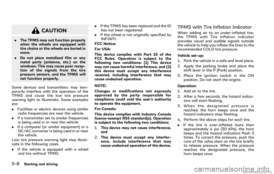 INFINITI Q60 COUPE 2021 User Guide 5-8Starting and driving
CAUTION
.The TPMS may not function properly
when the wheels are equipped with
tire chains or the wheels are buried in
snow.
.Do not place metalized film or any
metal parts (ant INFINITI Q60 COUPE 2021 User Guide 5-8Starting and driving
CAUTION
.The TPMS may not function properly
when the wheels are equipped with
tire chains or the wheels are buried in
snow.
.Do not place metalized film or any
metal parts (ant