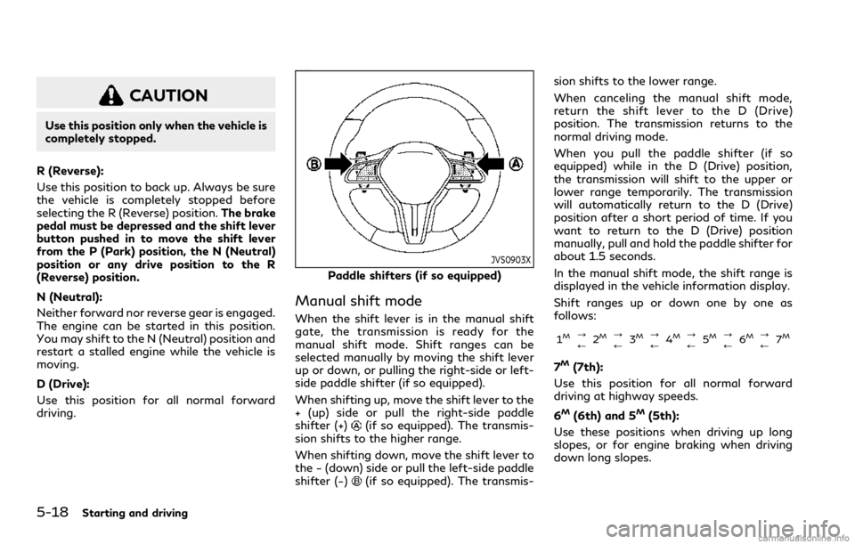 INFINITI Q60 COUPE 2021  Owners Manual 5-18Starting and driving
CAUTION
Use this position only when the vehicle is
completely stopped.
R (Reverse):
Use this position to back up. Always be sure
the vehicle is completely stopped before
selec