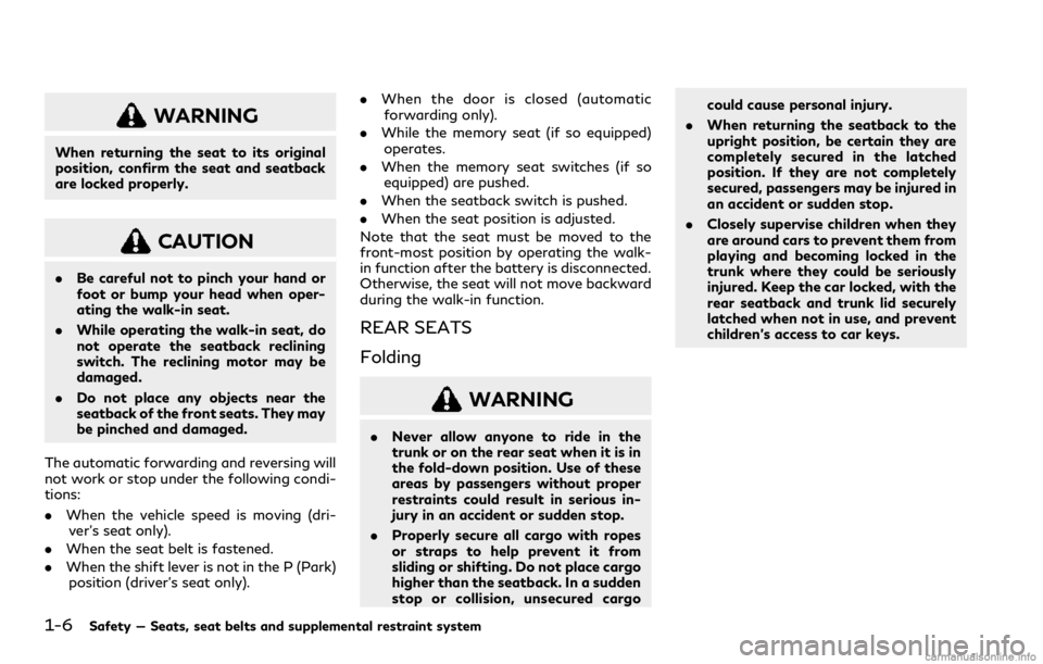 INFINITI Q60 COUPE 2021  Owners Manual 1-6Safety — Seats, seat belts and supplemental restraint system
WARNING
When returning the seat to its original
position, confirm the seat and seatback
are locked properly.
CAUTION
.Be careful not t