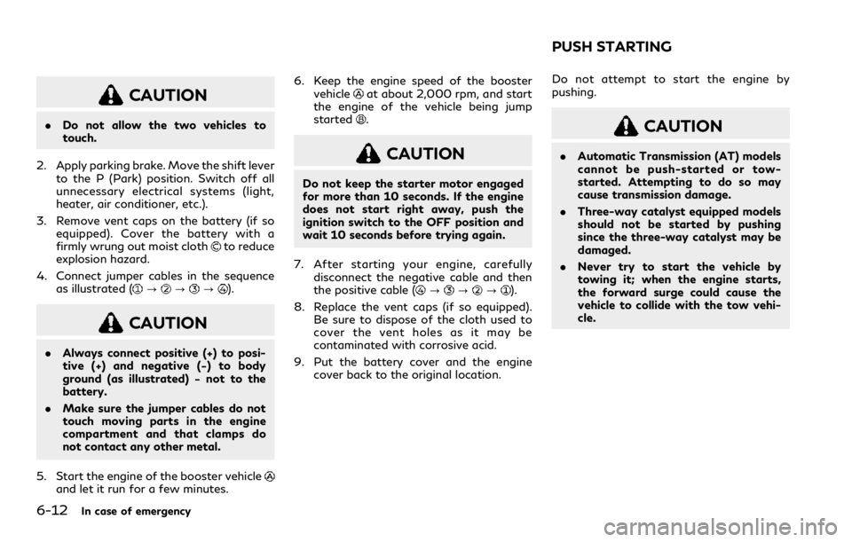 INFINITI Q60 COUPE 2021 Owners Manual 6-12In case of emergency
CAUTION
.Do not allow the two vehicles to
touch.
2. Apply parking brake. Move the shift lever
to the P (Park) position. Switch off all
unnecessary electrical systems (light,
h INFINITI Q60 COUPE 2021 Owners Manual 6-12In case of emergency
CAUTION
.Do not allow the two vehicles to
touch.
2. Apply parking brake. Move the shift lever
to the P (Park) position. Switch off all
unnecessary electrical systems (light,
h