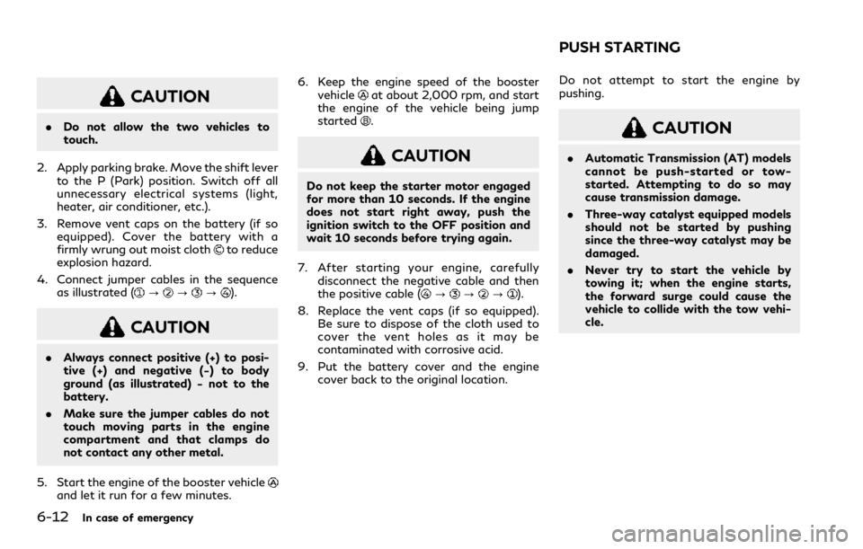 INFINITI Q60 COUPE 2021  Owners Manual 6-12In case of emergency
CAUTION
.Do not allow the two vehicles to
touch.
2. Apply parking brake. Move the shift lever
to the P (Park) position. Switch off all
unnecessary electrical systems (light,
h