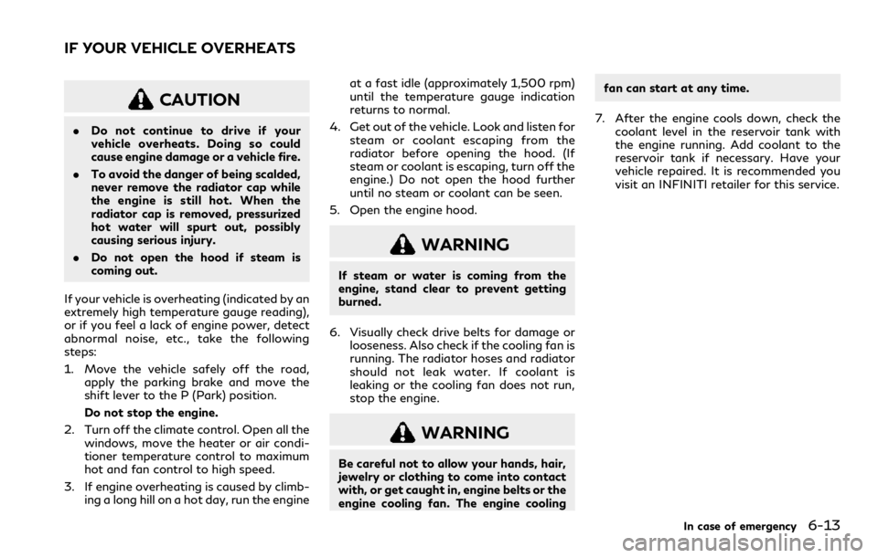 INFINITI Q60 COUPE 2021  Owners Manual CAUTION
.Do not continue to drive if your
vehicle overheats. Doing so could
cause engine damage or a vehicle fire.
.To avoid the danger of being scalded,
never remove the radiator cap while
the engine