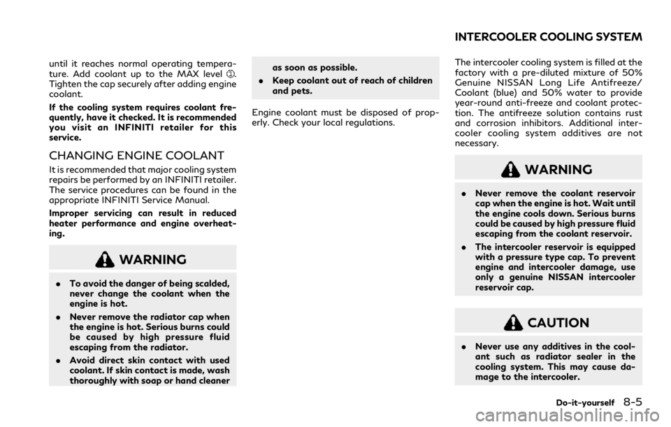 INFINITI Q60 COUPE 2021  Owners Manual until it reaches normal operating tempera-
ture. Add coolant up to the MAX level.
Tighten the cap securely after adding engine
coolant.
If the cooling system requires coolant fre-
quently, have it che