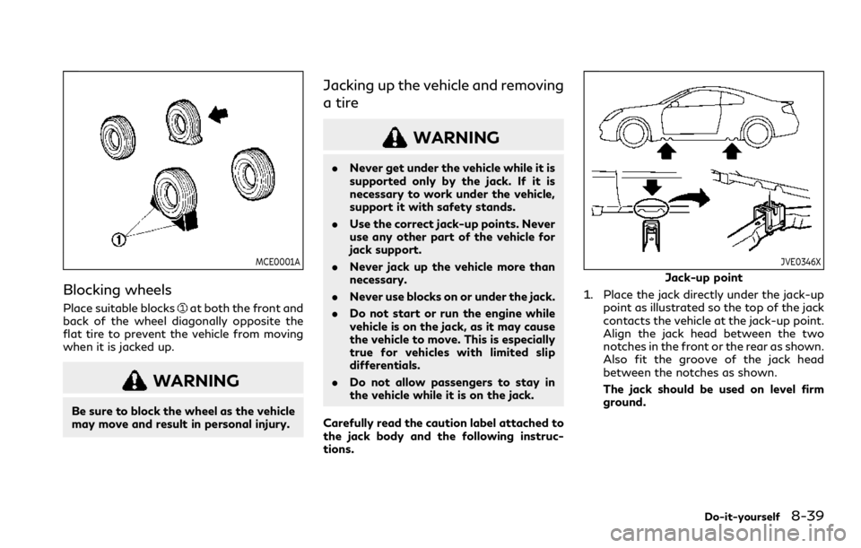 INFINITI Q60 COUPE 2021  Owners Manual MCE0001A
Blocking wheels
Place suitable blocksat both the front and
back of the wheel diagonally opposite the
flat tire to prevent the vehicle from moving
when it is jacked up.
WARNING
Be sure to bloc