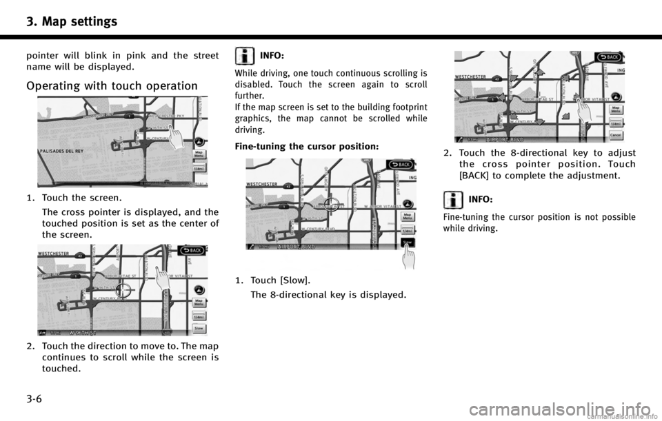 INFINITI QX50 2017 Navigation Manual 3. Map settings
3-6
pointer will blink in pink and the street
name will be displayed.
Operating with touch operation
1. Touch the screen.The cross pointer is displayed, and the
touched position is set INFINITI QX50 2017 Navigation Manual 3. Map settings
3-6
pointer will blink in pink and the street
name will be displayed.
Operating with touch operation
1. Touch the screen.The cross pointer is displayed, and the
touched position is set