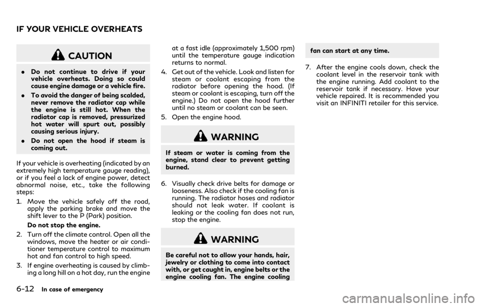 INFINITI Q70 2018  Owners Manual 6-12In case of emergency
CAUTION
.Do not continue to drive if your
vehicle overheats. Doing so could
cause engine damage or a vehicle fire.
. To avoid the danger of being scalded,
never remove the rad