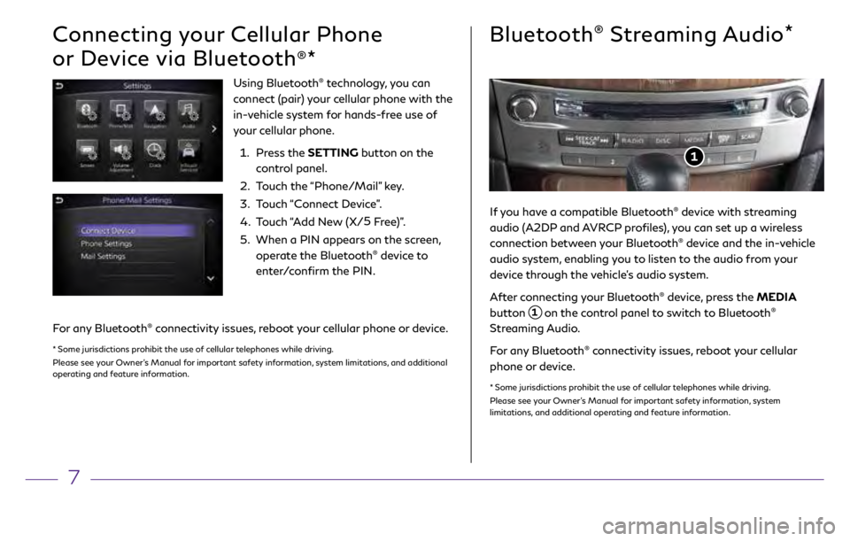 INFINITI Q70 2018  Quick Reference Guide 7
Bluetooth® Streaming Audio*
Connecting your Cellular Phone 
or Device via Bluetooth
®*
Using Bluetooth® technology, you can  
connect (pair) your cellular phone with the 
in-vehicle system for ha