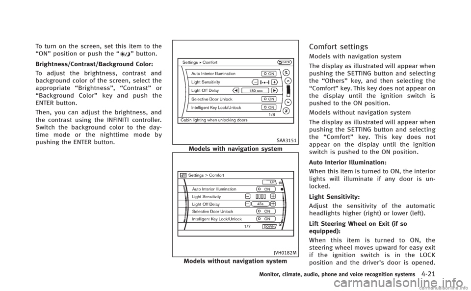 INFINITI Q70 HYBRID 2014 Owners Manual To turn on the screen, set this item to the
“ON”position or push the “”button.
Brightness/Contrast/Background Color:
To adjust the brightness, contrast and
background color of the screen, sele INFINITI Q70 HYBRID 2014 Owners Manual To turn on the screen, set this item to the
“ON”position or push the “”button.
Brightness/Contrast/Background Color:
To adjust the brightness, contrast and
background color of the screen, sele