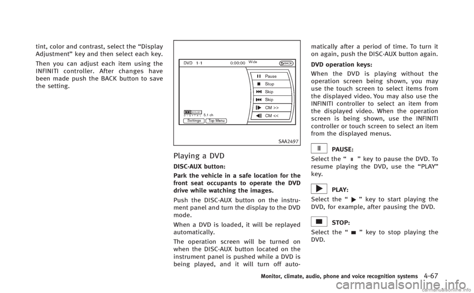 INFINITI Q70 HYBRID 2014  Owners Manual tint, color and contrast, select the“Display
Adjustment” key and then select each key.
Then you can adjust each item using the
INFINITI controller. After changes have
been made push the BACK butto