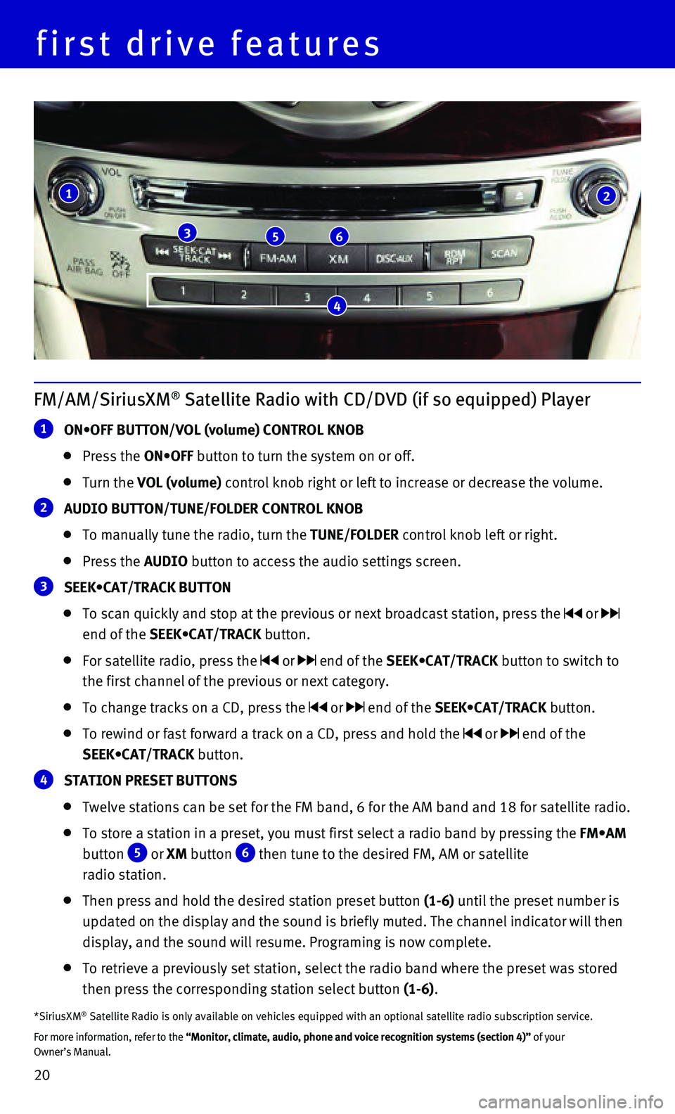 INFINITI Q70 HYBRID 2015 Quick Reference Guide 20
FM/AM/SiriusXM® Satellite Radio with CD/DVD (if so equipped) Player
1 ON•OFF BUTTON/VOL (volume) CONTROL KNOB
Press the ON•OFF button to turn the system on or off.
Turn the VOL (vo INFINITI Q70 HYBRID 2015 Quick Reference Guide 20
FM/AM/SiriusXM® Satellite Radio with CD/DVD (if so equipped) Player
1 ON•OFF BUTTON/VOL (volume) CONTROL KNOB
Press the ON•OFF button to turn the system on or off.
Turn the VOL (vo
