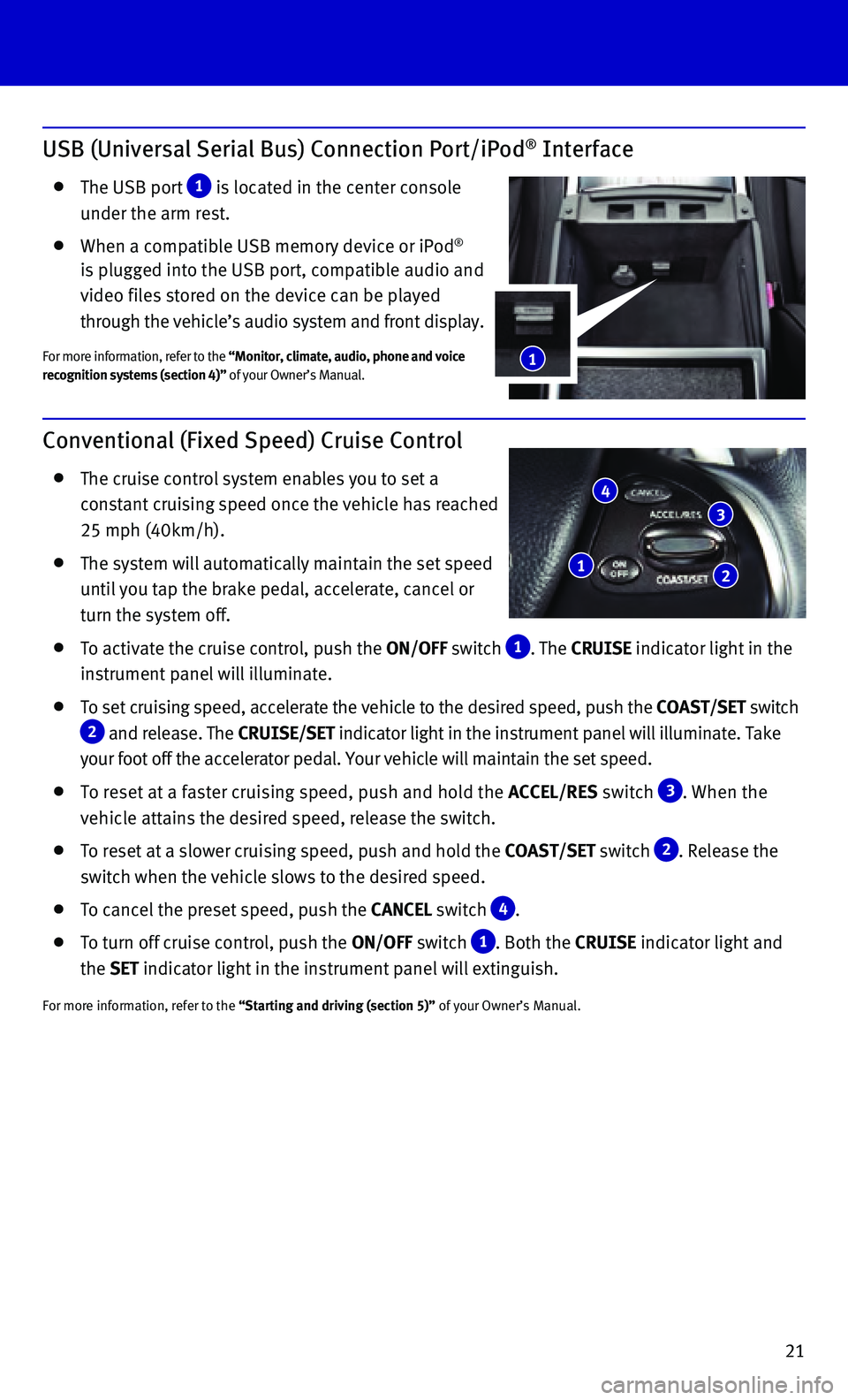 INFINITI Q70 HYBRID 2015 Quick Reference Guide 21
USB (Universal Serial Bus) Connection Port/iPod® Interface
The USB port 1 is located in the center console
under the arm rest.
When a compatible USB memory device or iPod®
is plugged i INFINITI Q70 HYBRID 2015 Quick Reference Guide 21
USB (Universal Serial Bus) Connection Port/iPod® Interface
The USB port 1 is located in the center console
under the arm rest.
When a compatible USB memory device or iPod®
is plugged i