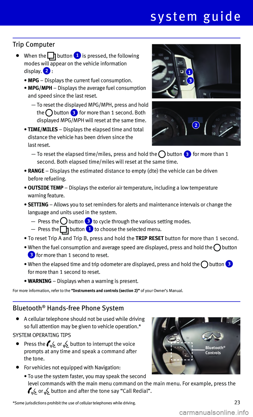 INFINITI Q70 HYBRID 2015 Quick Reference Guide 23
Bluetooth® Hands-free Phone System
A cellular telephone should not be used while driving
so full attention may be given to vehicle operation.*
SYSTEM OPERATING TIPS
Press the or button INFINITI Q70 HYBRID 2015 Quick Reference Guide 23
Bluetooth® Hands-free Phone System
A cellular telephone should not be used while driving
so full attention may be given to vehicle operation.*
SYSTEM OPERATING TIPS
Press the or button