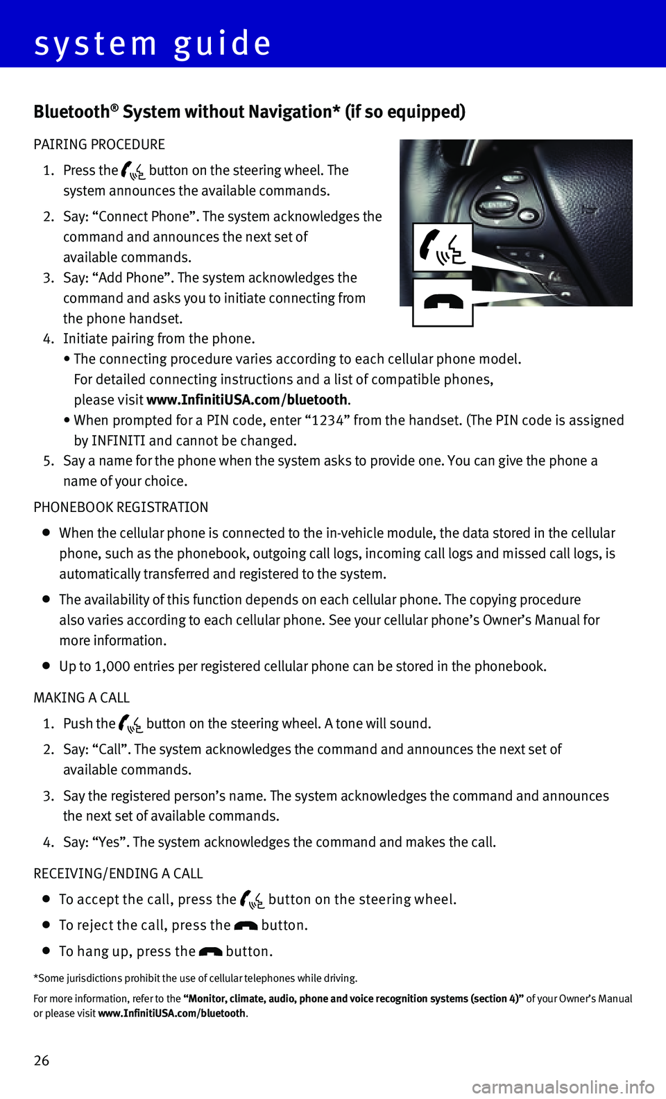 INFINITI Q70 HYBRID 2015 Quick Reference Guide 26
Bluetooth® System without Navigation* (if so equipped)
PAIRING PROCEDURE
1. Press the button on the steering wheel. The
system announces the available commands.
2. Say: “Connect Ph INFINITI Q70 HYBRID 2015 Quick Reference Guide 26
Bluetooth® System without Navigation* (if so equipped)
PAIRING PROCEDURE
1. Press the button on the steering wheel. The
system announces the available commands.
2. Say: “Connect Ph