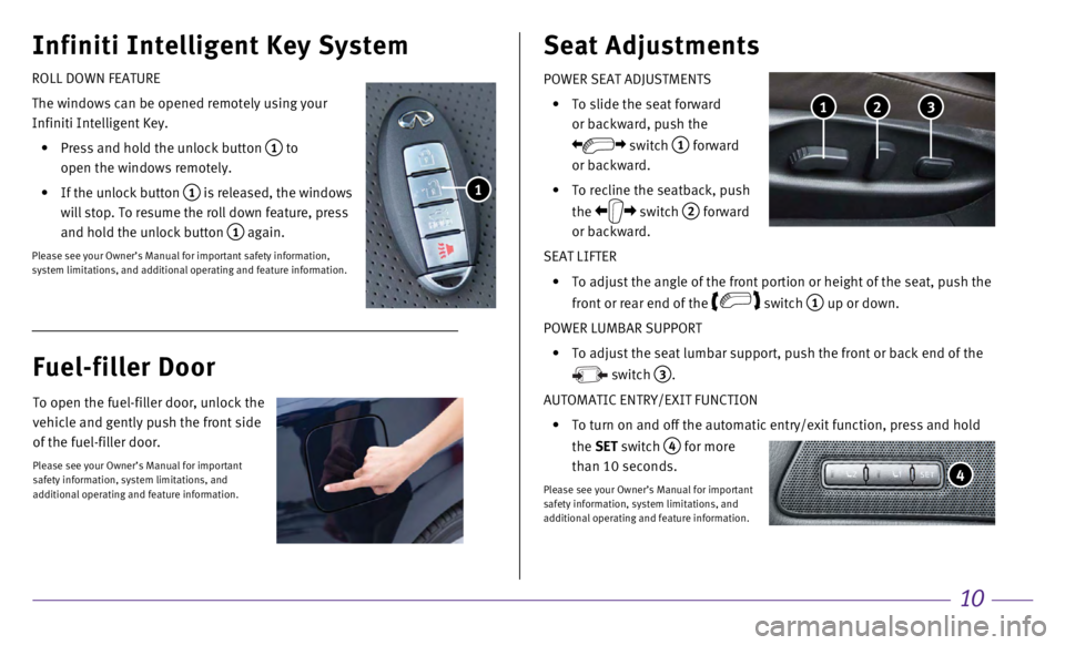 INFINITI Q70 HYBRID 2017 Quick Reference Guide 10
Infiniti Intelligent Key System
POWER SEAT ADJUSTMENTS
•
To slide the seat forward
or backward, push the
switch 1 forward
or backward.
•
To recline the seatback, push
the
s INFINITI Q70 HYBRID 2017 Quick Reference Guide 10
Infiniti Intelligent Key System
POWER SEAT ADJUSTMENTS
•
To slide the seat forward
or backward, push the
switch 1 forward
or backward.
•
To recline the seatback, push
the
s