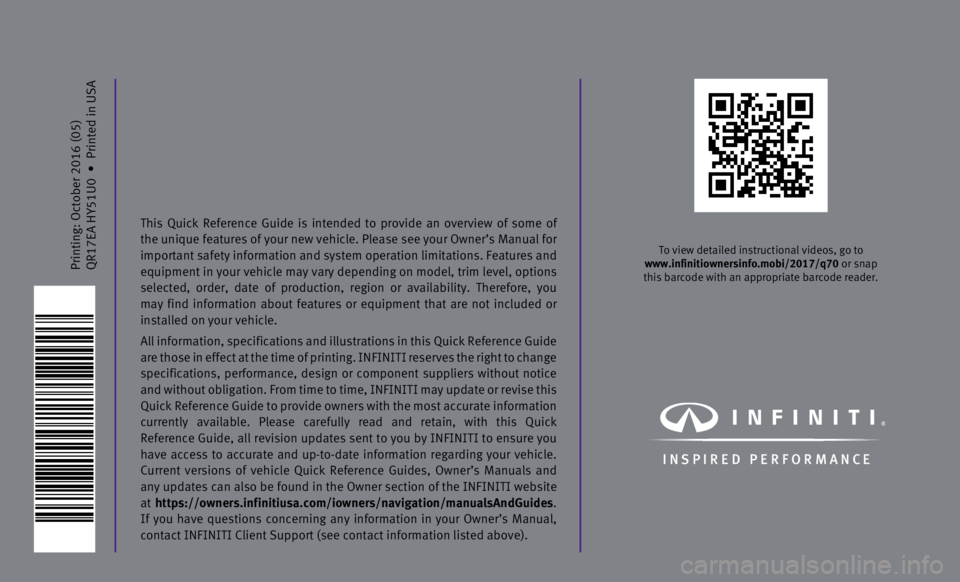 INFINITI Q70 HYBRID 2017 Quick Reference Guide Printing: October 2016 (05)
QR17EA HY51U0
•
Printed in USA
To view detailed instructional videos, go to
www.infinitiownersinfo.mobi/2017/q70 or snap
this barcode with an appropriate barcode r INFINITI Q70 HYBRID 2017 Quick Reference Guide Printing: October 2016 (05)
QR17EA HY51U0
•
Printed in USA
To view detailed instructional videos, go to
www.infinitiownersinfo.mobi/2017/q70 or snap
this barcode with an appropriate barcode r