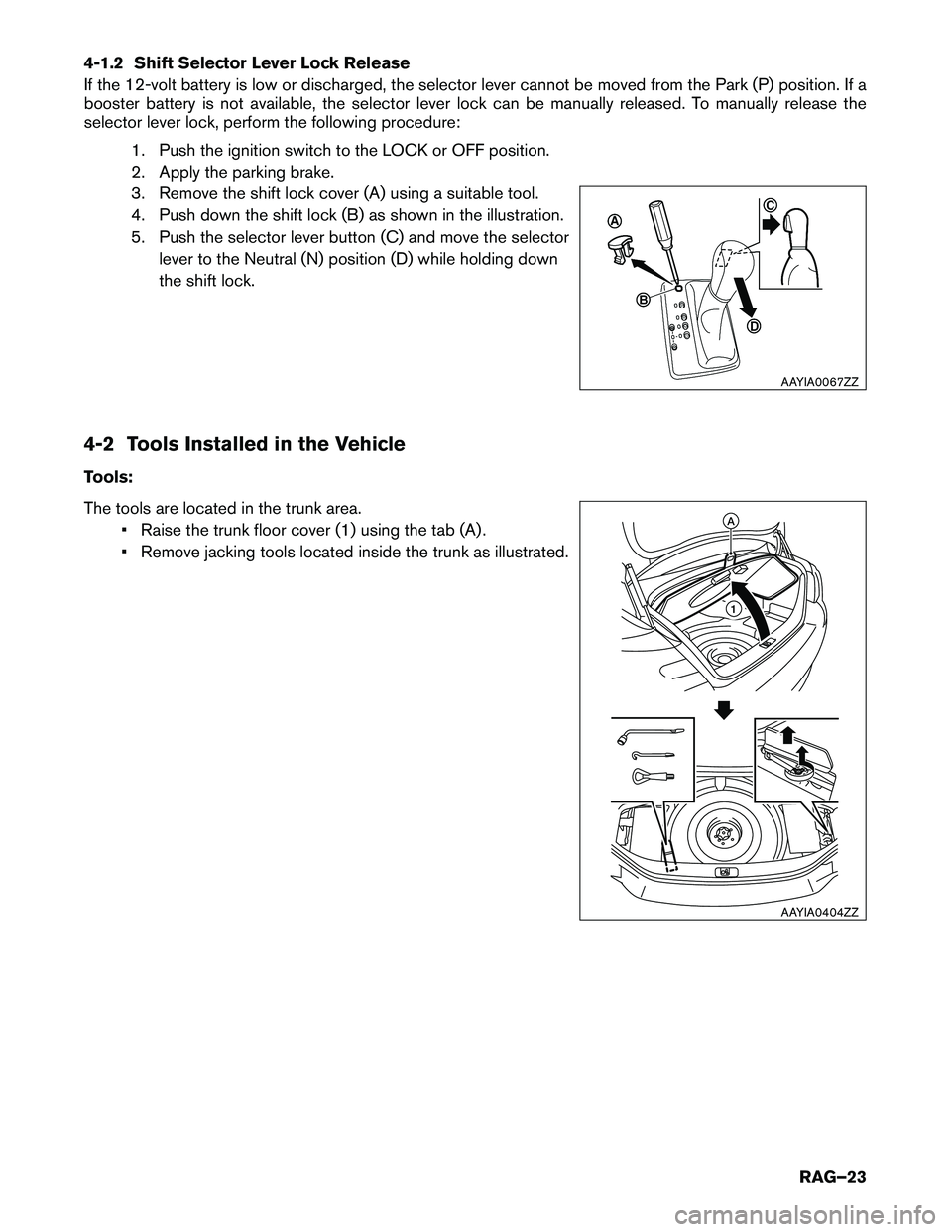 INFINITI Q70 HYBRID 2017 Roadside Assistance Guide 4-1.2 Shift Selector Lever Lock Release
If the 12-volt battery is low or discharged, the selector lever cannot be moved from the Park (P) position. If a
booster battery is not available, the selecto INFINITI Q70 HYBRID 2017 Roadside Assistance Guide 4-1.2 Shift Selector Lever Lock Release
If the 12-volt battery is low or discharged, the selector lever cannot be moved from the Park (P) position. If a
booster battery is not available, the selecto
