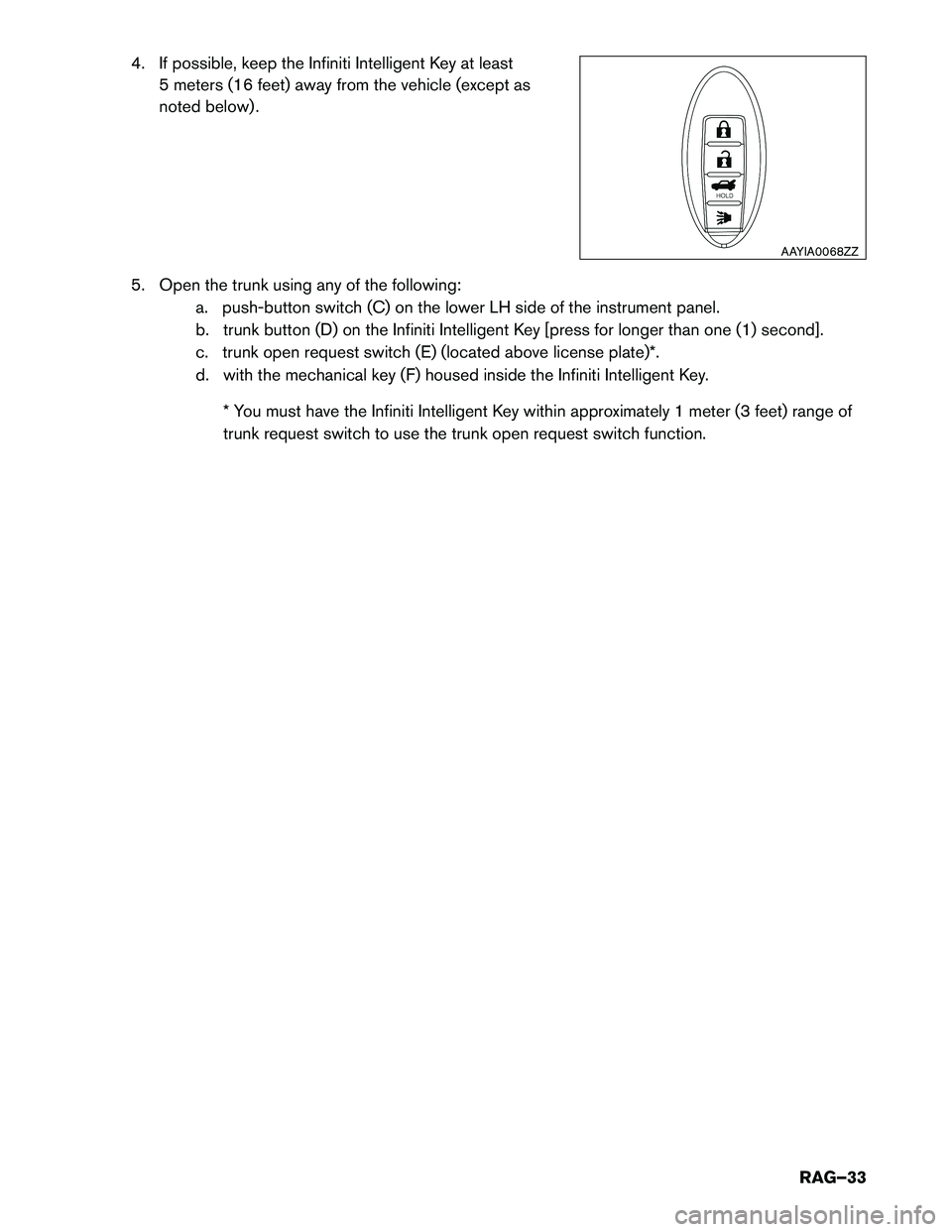 INFINITI Q70 HYBRID 2017 Roadside Assistance Guide 4. If possible, keep the Infiniti Intelligent Key at least5 meters (16 feet) away from the vehicle (except as
noted below) .
5. Open the trunk using any of the following: a. push-button switch (C) on INFINITI Q70 HYBRID 2017 Roadside Assistance Guide 4. If possible, keep the Infiniti Intelligent Key at least5 meters (16 feet) away from the vehicle (except as
noted below) .
5. Open the trunk using any of the following: a. push-button switch (C) on