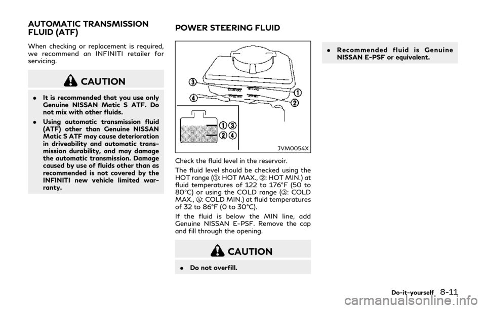 INFINITI Q70 HYBRID 2018 Owners Manual When checking or replacement is required,
we recommend an INFINITI retailer for
servicing.
CAUTION
.It is recommended that you use only
Genuine NISSAN Matic S ATF. Do
not mix with other fluids.
. Usin INFINITI Q70 HYBRID 2018 Owners Manual When checking or replacement is required,
we recommend an INFINITI retailer for
servicing.
CAUTION
.It is recommended that you use only
Genuine NISSAN Matic S ATF. Do
not mix with other fluids.
. Usin