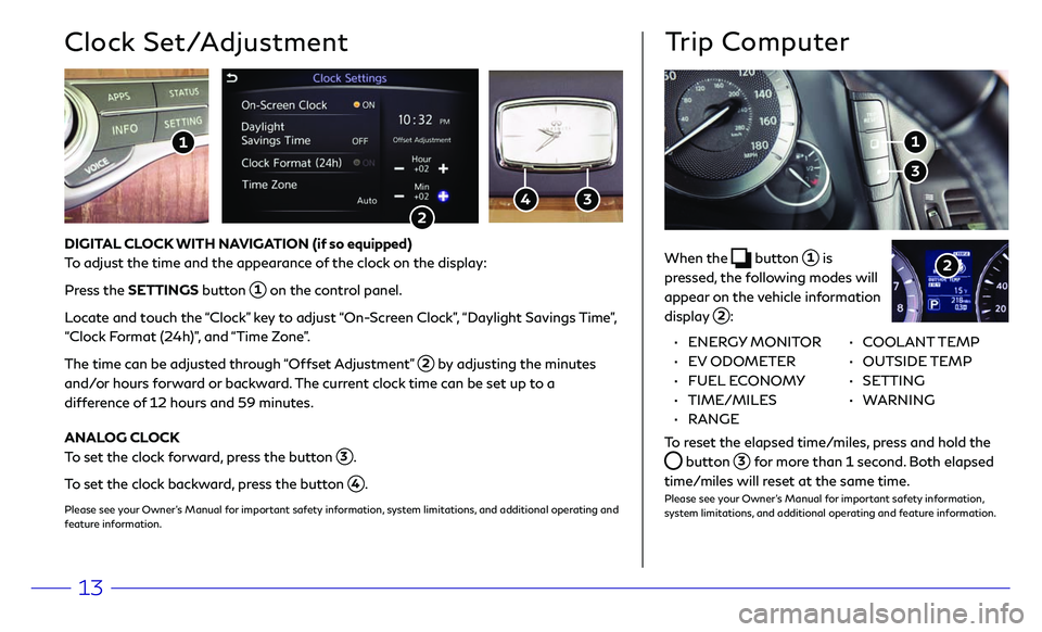 INFINITI Q70 HYBRID 2018 Quick Reference Guide 13
Trip Computer
When the button 1 is
pressed, the following modes will
appear on the vehicle information
display
2:
3
1
2
• ENERGY MONITOR
•
EV ODOMETER
•
FUEL INFINITI Q70 HYBRID 2018 Quick Reference Guide 13
Trip Computer
When the button 1 is
pressed, the following modes will
appear on the vehicle information
display
2:
3
1
2
• ENERGY MONITOR
•
EV ODOMETER
•
FUEL