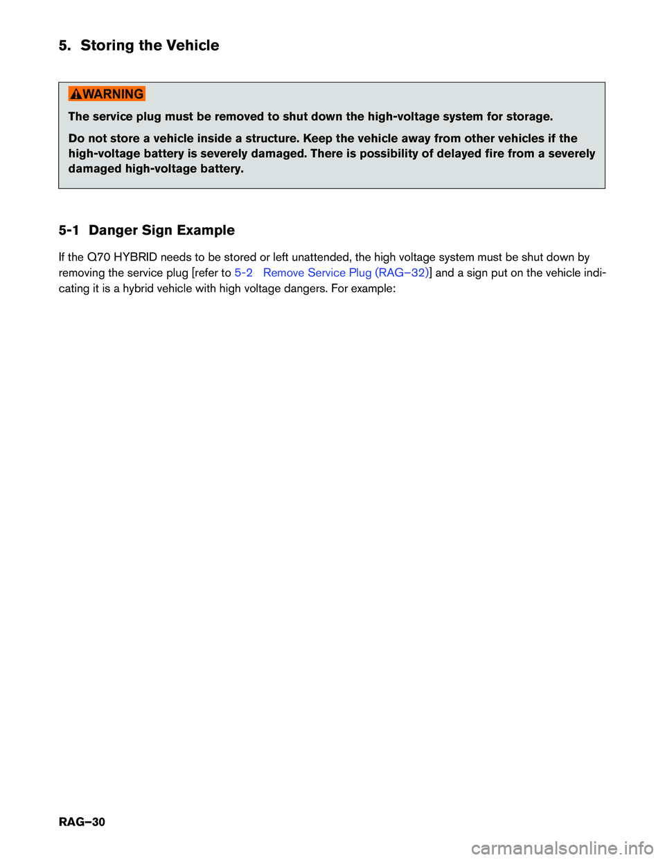 INFINITI Q70 HYBRID 2018 Roadside Assistance Guide 5. Storing the Vehicle
The service plug must be removed to shut down the high-voltage system for storage.
Do not store a vehicle inside a structure. Keep the vehicle away from other vehicles if the
INFINITI Q70 HYBRID 2018 Roadside Assistance Guide 5. Storing the Vehicle
The service plug must be removed to shut down the high-voltage system for storage.
Do not store a vehicle inside a structure. Keep the vehicle away from other vehicles if the