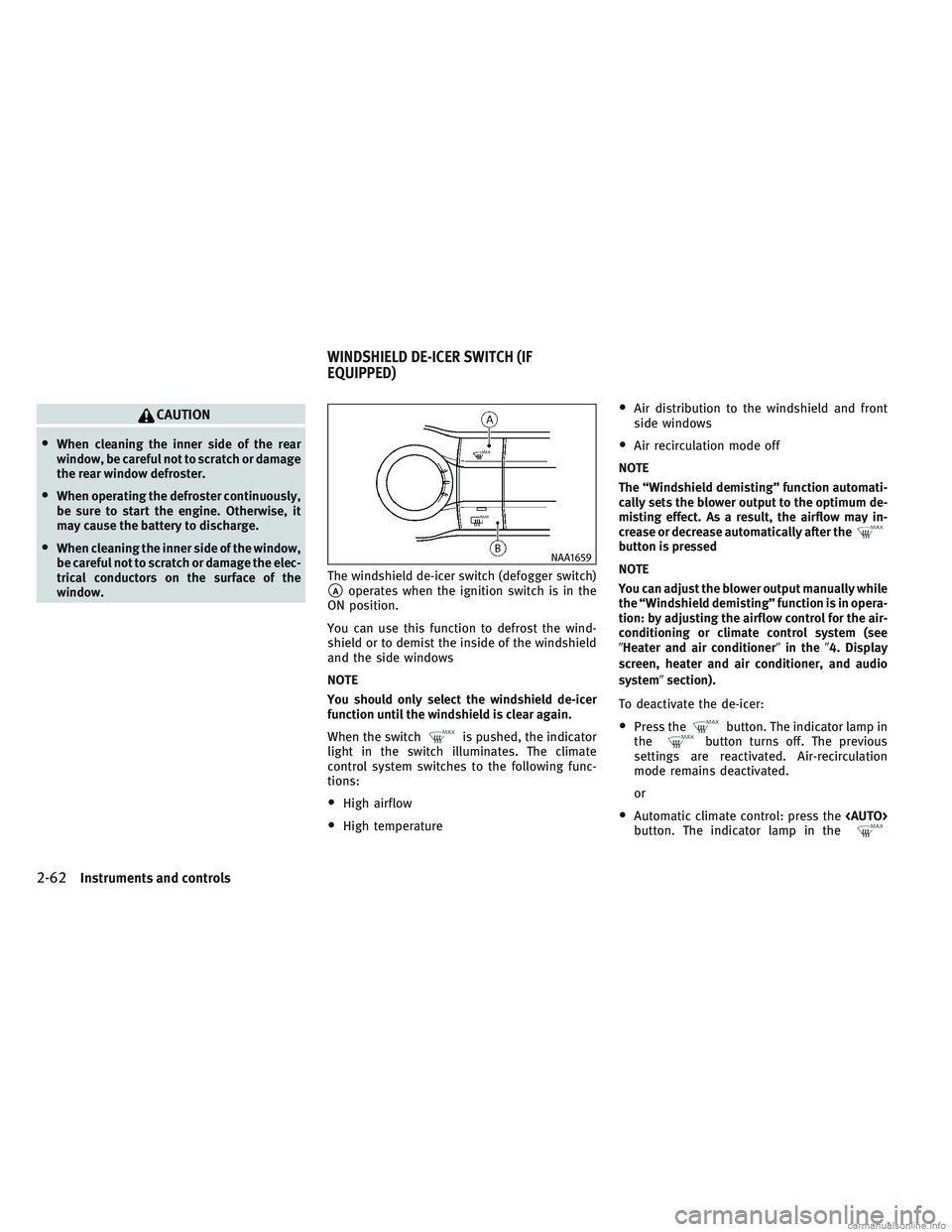 INFINITI QX30 2017 Service Manual CAUTION
•When cleaning the inner side of the rear
window, be careful not to scratch or damage
the rear window defroster.
•When operating the defroster continuously,
be sure to start the engine. Ot