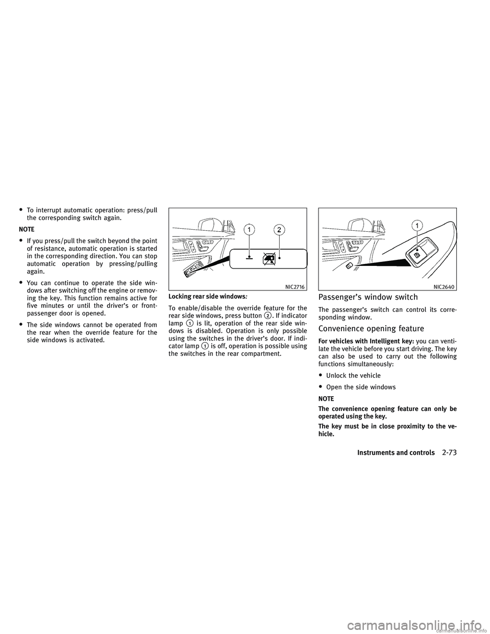 INFINITI QX30 2017 Owners Guide •To interrupt automatic operation: press/pull
the corresponding switch again.
NOTE
•If you press/pull the switch beyond the point
of resistance, automatic operation is started
in the corresponding