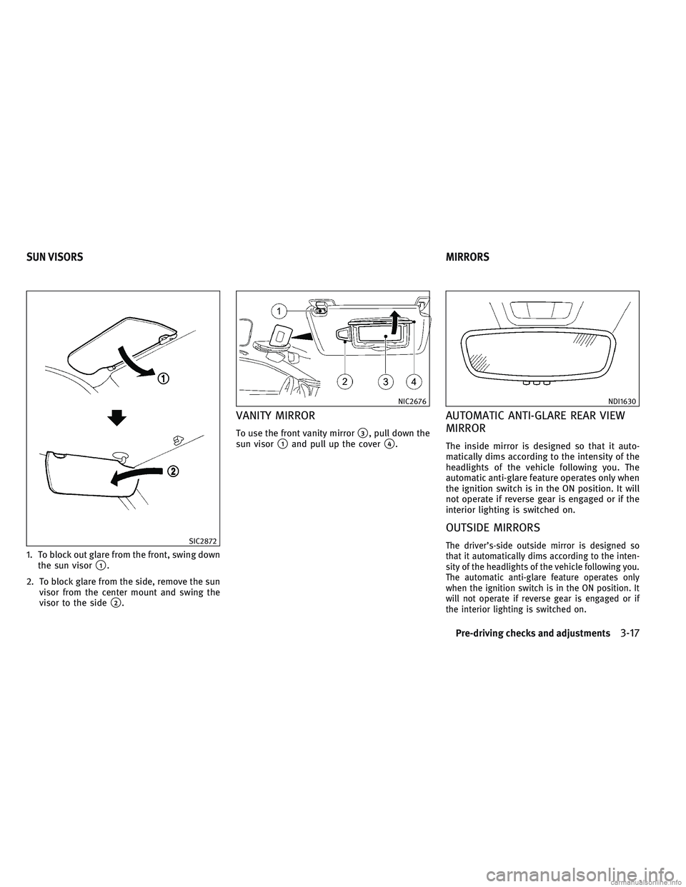 INFINITI QX30 2017  Owners Manual 1. To block out glare from the front, swing downthe sun visor
1.
2. To block glare from the side, remove the sun visor from the center mount and swing the
visor to the side
2.
VANITY MIRROR
To use t