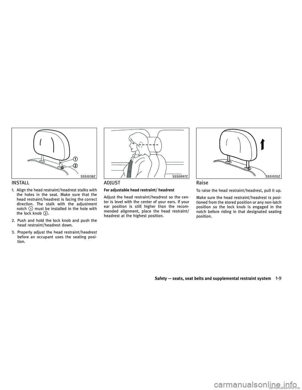 INFINITI QX30 2017 Owners Guide INSTALL
1. Align the head restraint/headrest stalks withthe holes in the seat. Make sure that the
head restraint/headrest is facing the correct
direction. The stalk with the adjustment
notch
1must be