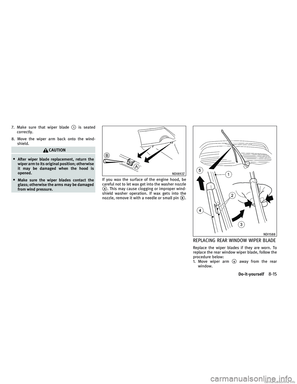 INFINITI QX30 2017 Workshop Manual 7. Make sure that wiper blade1is seated
correctly.
8. Move the wiper arm back onto the wind- shield.
CAUTION
•After wiper blade replacement, return the
wiper arm to its original position; otherwise