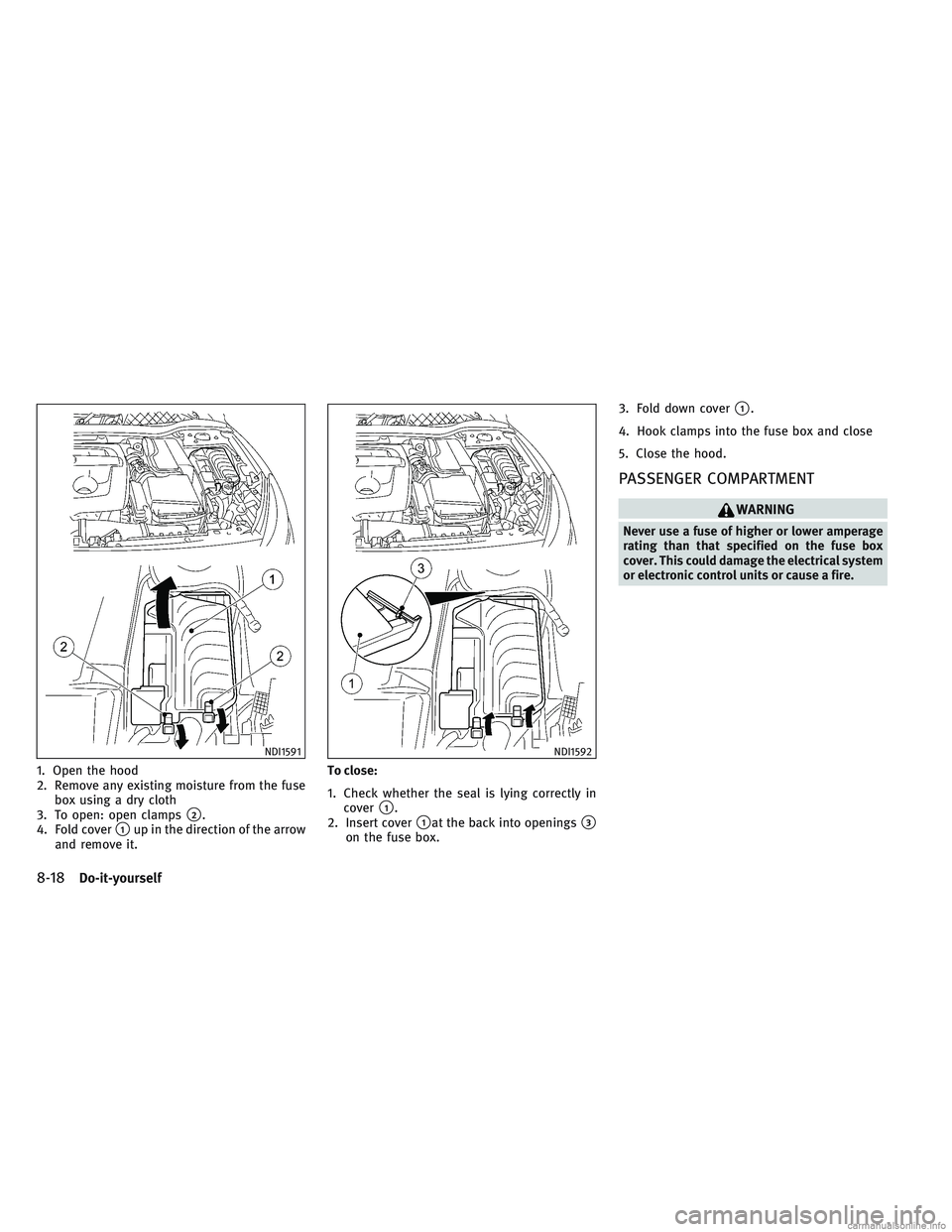 INFINITI QX30 2017  Owners Manual 1. Open the hood
2. Remove any existing moisture from the fusebox using a dry cloth
3. To open: open clamps
2.
4. Fold cover
1up in the direction of the arrow
and remove it. To close:
1. Check wheth