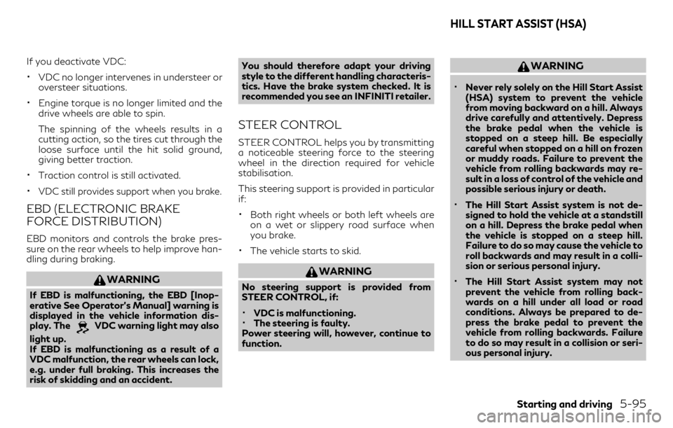 INFINITI QX30 2018  Owners Manual If you deactivate VDC:
•VDC no longer intervenes in understeer or
oversteer situations.
•Engine torque is no longer limited and the
drive wheels are able to spin.
The spinning of the wheels result