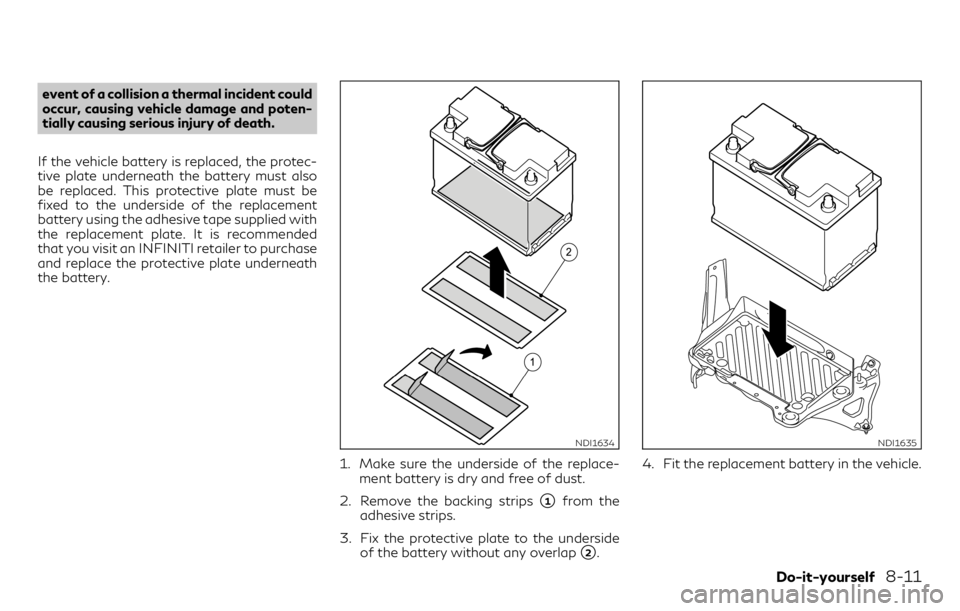 INFINITI QX30 2018  Owners Manual event of a collision a thermal incident could
occur, causing vehicle damage and poten-
tially causing serious injury of death.
If the vehicle battery is replaced, the protec-
tive plate underneath the