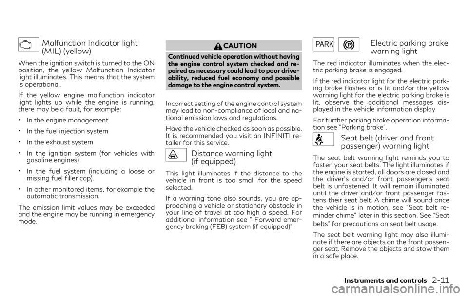 INFINITI QX30 2018  Owners Manual Malfunction Indicator light
(MIL) (yellow)
When the ignition switch is turned to the ON
position, the yellow Malfunction Indicator
light illuminates. This means that the system
is operational.
If the 