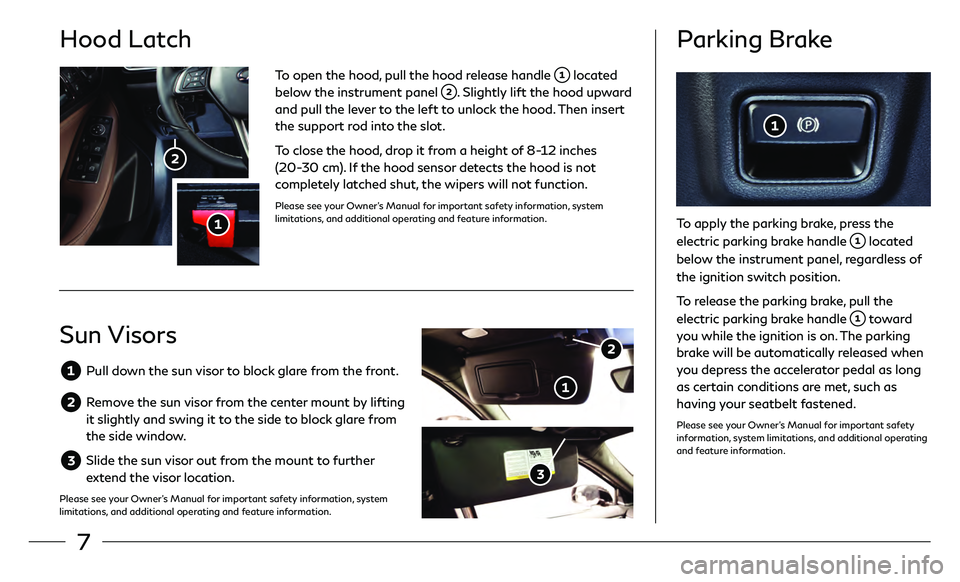 INFINITI QX30 2018  Quick Reference Guide 7
Hood Latch 
To open the hood, pull the hood release handle  located 
below the instrument panel . Slightly lift the hood upward 
and pull the lever to the left to unlock the hood. Then insert 
the s