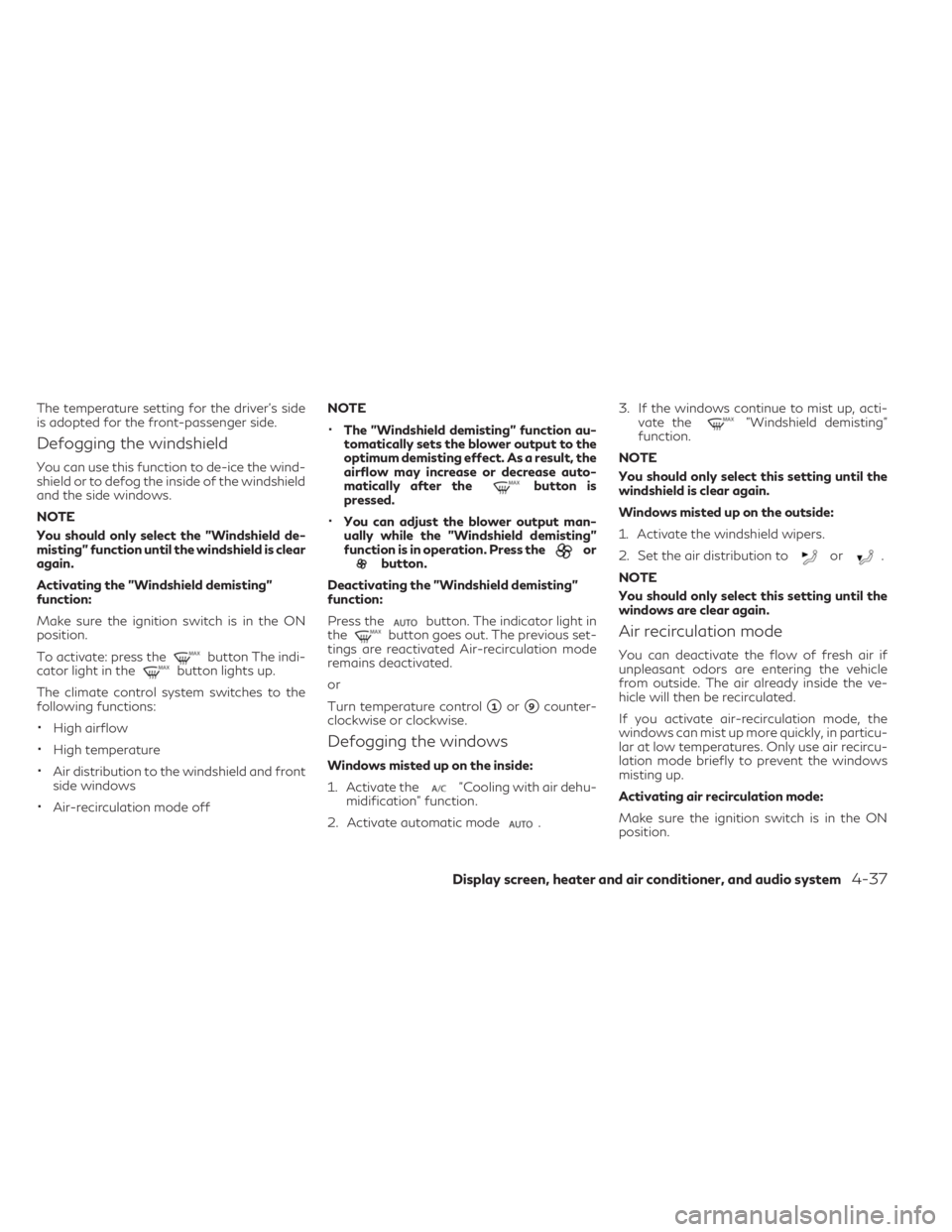 INFINITI QX30 2019  Owners Manual The temperature setting for the driver's side
is adopted for the front-passenger side.
Defogging the windshield
You can use this function to de-ice the wind-
shield or to defog the inside of the w