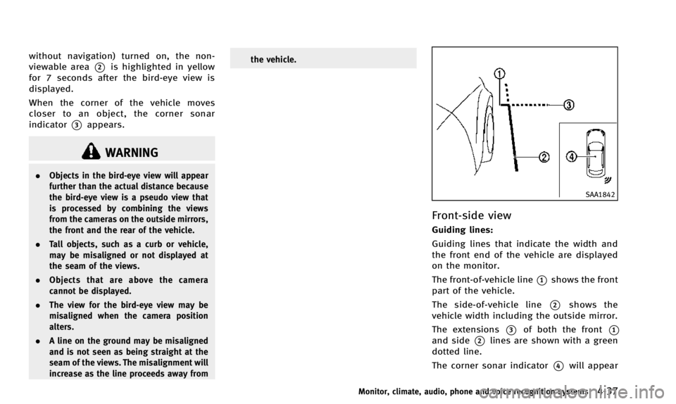 INFINITI QX50 2014  Owners Manual without navigation) turned on, the non-
viewable area
*2is highlighted in yellow
for 7 seconds after the bird-eye view is
displayed.
When the corner of the vehicle moves
closer to an object, the corne